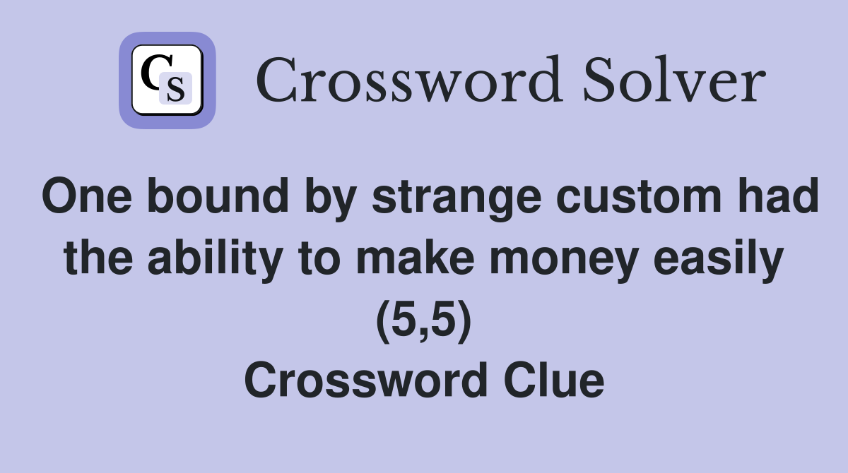 One bound by strange custom had the ability to make money easily (5,5